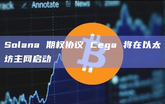Solana 期权协议 Cega 将在以太坊主网启动插图 Solana 期权协议 Cega 将在以太坊主网启动