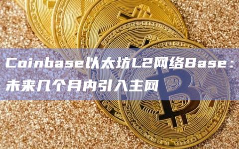 Coinbase以太坊L2网络Base：未来几个月内引入主网