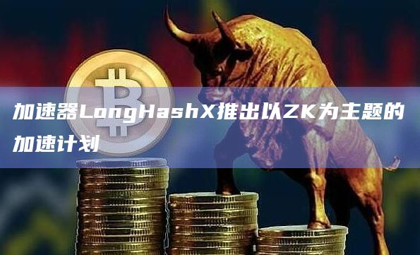 加速器LongHashX推出以ZK为主题的加速计划插图 加速器LongHashX推出以ZK为主题的加速计划