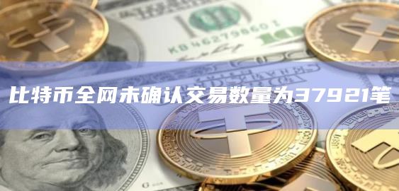 比特币全网未确认交易数量为37921笔