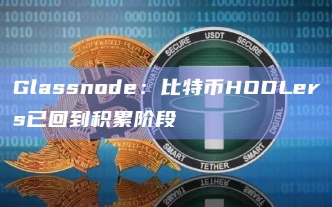 Glassnode：比特币HODLers已回到积累阶段