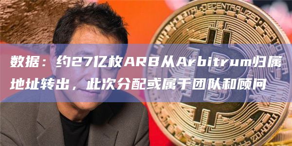 数据：约27亿枚ARB从Arbitrum归属地址转出，此次分配或属于团队和顾问