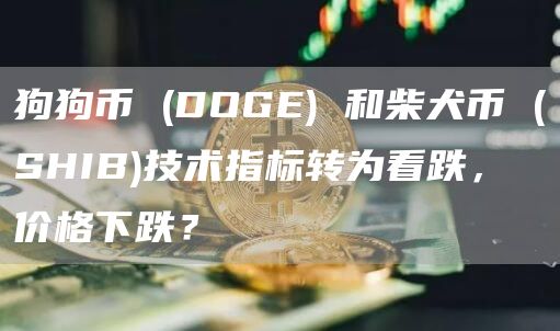 狗狗币 (DOGE) 和柴犬币 (SHIB)技术指标转为看跌,价格下跌?插图 狗狗币 (DOGE) 和柴犬币 (SHIB)技术指标转为看跌,价格下跌?