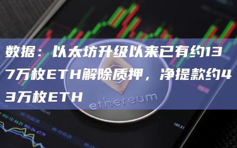 数据：以太坊升级以来已有约137万枚ETH解除质押，净提款约43万枚ETH