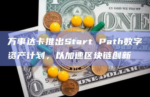 万事达卡推出Start Path数字资产计划，以加速区块链创新