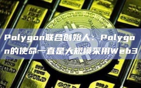 Polygon联合创始人:Polygon的使命一直是大规模采用Web3插图 Polygon联合创始人:Polygon的使命一直是大规模采用Web3