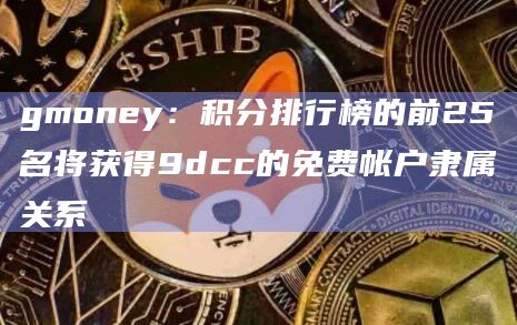 gmoney：积分排行榜的前25名将获得9dcc的免费帐户隶属关系