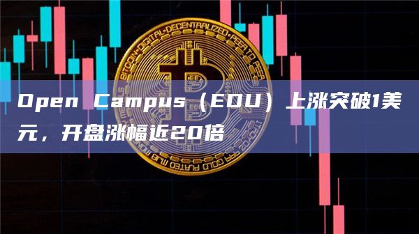 Open Campus（EDU）上涨突破1美元，开盘涨幅近20倍