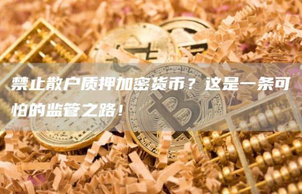 禁止散户质押加密货币?这是一条可怕的监管之路!插图 禁止散户质押加密货币?这是一条可怕的监管之路!