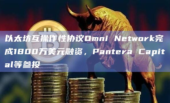 以太坊互操作性协议Omni Network完成1800万美元融资,Pantera Capital等参投插图 以太坊互操作性协议Omni Network完成1800万美元融资,Pantera Capital等参投