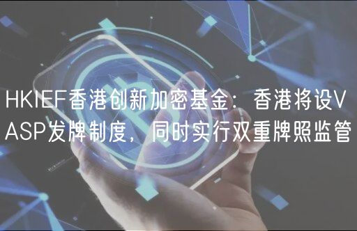 HKIEF香港创新加密基金:香港将设VASP发牌制度,同时实行双重牌照监管插图 HKIEF香港创新加密基金:香港将设VASP发牌制度,同时实行双重牌照监管