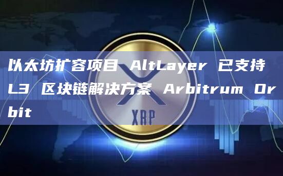 以太坊扩容项目 AltLayer 已支持 L3 区块链解决方案 Arbitrum Orbit插图 以太坊扩容项目 AltLayer 已支持 L3 区块链解决方案 Arbitrum Orbit