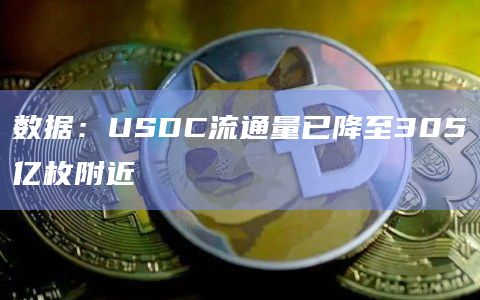 数据:USDC流通量已降至305亿枚附近插图 数据:USDC流通量已降至305亿枚附近