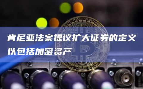 肯尼亚法案提议扩大证券的定义以包括加密资产