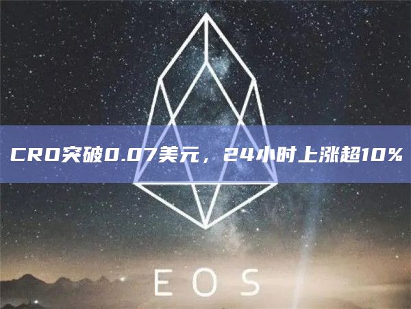 CRO突破0.07美元，24小时上涨超10%