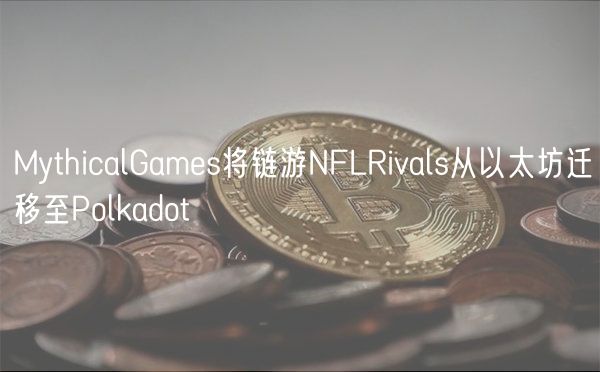 MythicalGames将链游NFLRivals从以太坊迁移至Polkadot