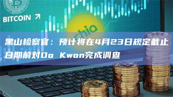 黑山检察官:预计将在4月23日规定截止日期前对Do Kwon完成调查插图 黑山检察官:预计将在4月23日规定截止日期前对Do Kwon完成调查