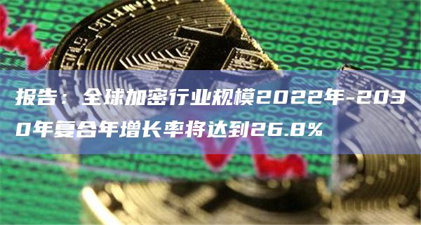 报告:全球加密行业规模2022年-2030年复合年增长率将达到26.8%插图 报告:全球加密行业规模2022年-2030年复合年增长率将达到26.8%