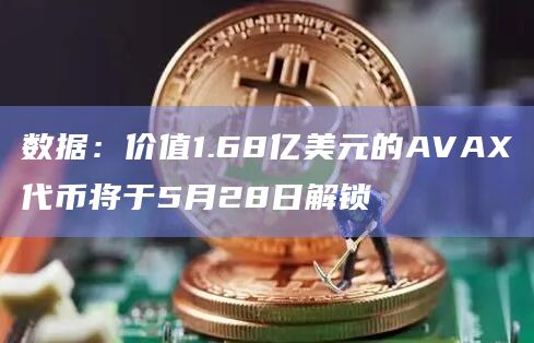数据:价值1.68亿美元的AVAX代币将于5月28日解锁插图 数据:价值1.68亿美元的AVAX代币将于5月28日解锁