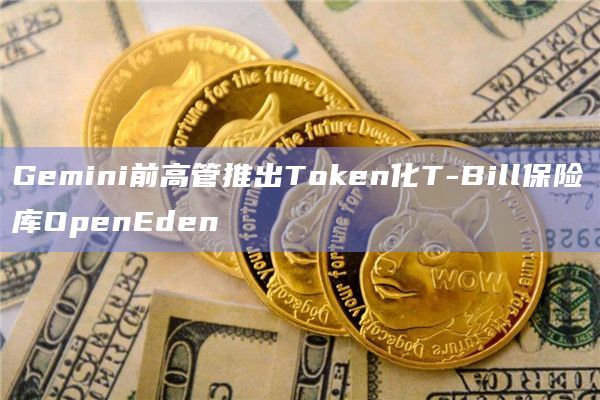 Gemini前高管推出Token化T-Bill保险库OpenEden插图 Gemini前高管推出Token化T-Bill保险库OpenEden