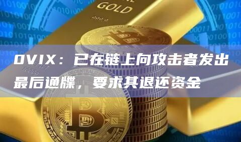 0VIX：已在链上向攻击者发出最后通牒，要求其退还资金