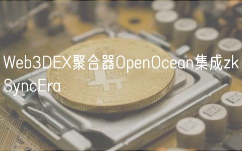 Web3DEX聚合器OpenOcean集成zkSyncEra插图 Web3DEX聚合器OpenOcean集成zkSyncEra
