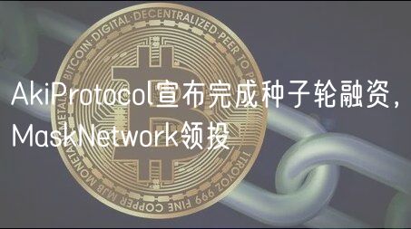 AkiProtocol宣布完成种子轮融资,MaskNetwork领投插图 AkiProtocol宣布完成种子轮融资,MaskNetwork领投