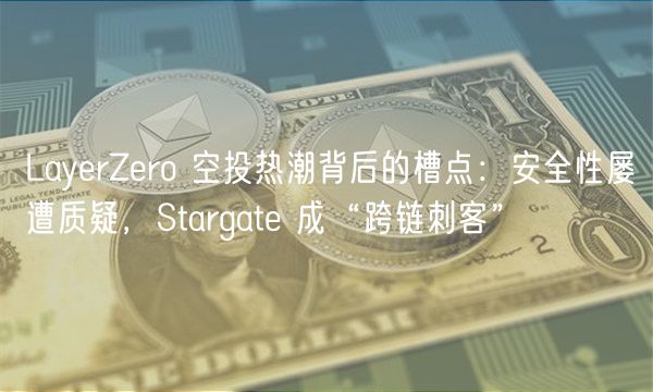 LayerZero 空投热潮背后的槽点:安全性屡遭质疑,Stargate 成“跨链刺客”插图 LayerZero 空投热潮背后的槽点:安全性屡遭质疑,Stargate 成“跨链刺客”