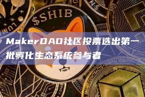 MakerDAO社区投票选出第一批孵化生态系统参与者插图 MakerDAO社区投票选出第一批孵化生态系统参与者