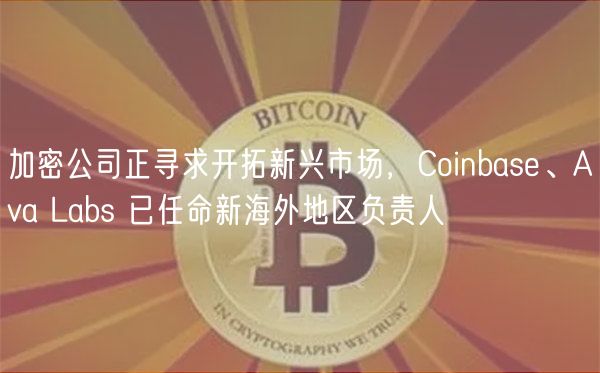 加密公司正寻求开拓新兴市场,Coinbase、Ava Labs 已任命新海外地区负责人插图 加密公司正寻求开拓新兴市场,Coinbase、Ava Labs 已任命新海外地区负责人
