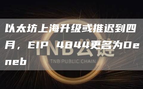 以太坊上海升级或推迟到四月,EIP 4844更名为Deneb插图 以太坊上海升级或推迟到四月,EIP 4844更名为Deneb