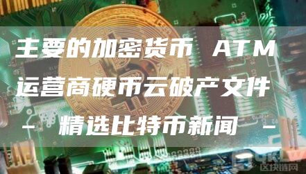 主要的加密货币 ATM 运营商硬币云破产文件 – 精选比特币新闻 –插图 主要的加密货币 ATM 运营商硬币云破产文件 – 精选比特币新闻 –