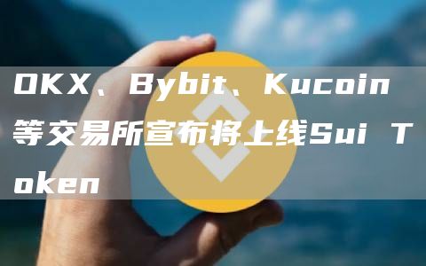 OKX、Bybit、Kucoin等交易所宣布将上线Sui Token
