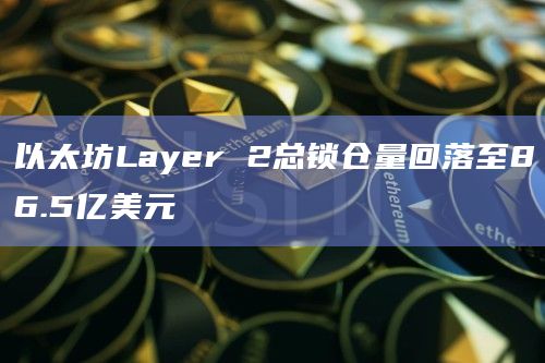以太坊Layer 2总锁仓量回落至86.5亿美元插图 以太坊Layer 2总锁仓量回落至86.5亿美元