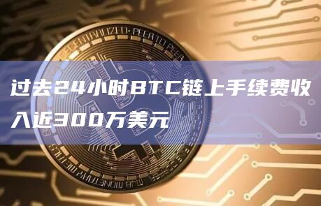 过去24小时BTC链上手续费收入近300万美元