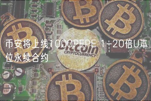 币安将上线1000PEPE 1-20倍U本位永续合约