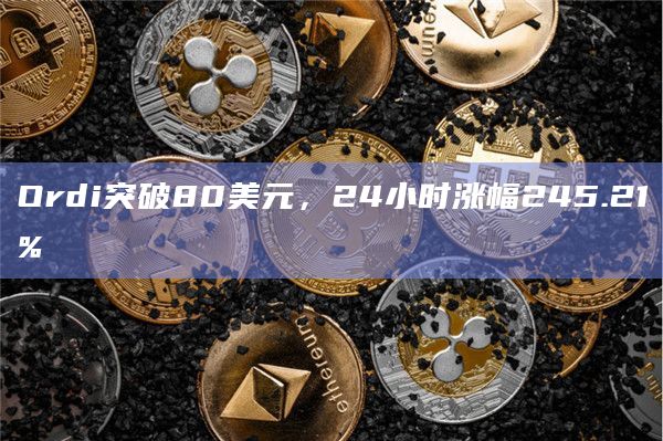 Ordi突破80美元，24小时涨幅245.21%