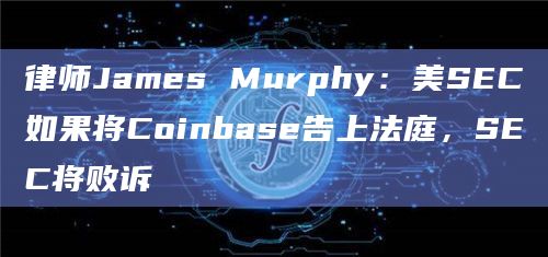 律师James Murphy:美SEC如果将Coinbase告上法庭,SEC将败诉插图 律师James Murphy:美SEC如果将Coinbase告上法庭,SEC将败诉