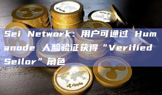 Sei Network：用户可通过 Humanode 人脸验证获得“Verified Seilor”角色