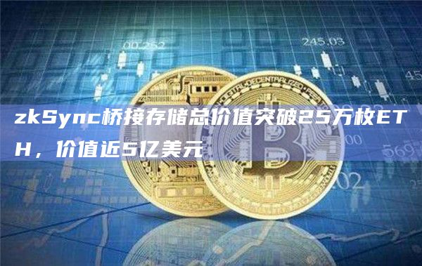 zkSync桥接存储总价值突破25万枚ETH，价值近5亿美元