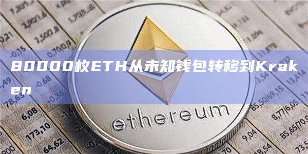 80000枚ETH从未知钱包转移到Kraken
