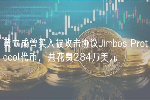 黄立成曾买入被攻击协议Jimbos Protocol代币,共花费284万美元插图 黄立成曾买入被攻击协议Jimbos Protocol代币,共花费284万美元