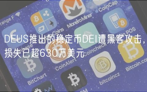 DEUS推出的稳定币DEI遭黑客攻击，损失已超630万美元
