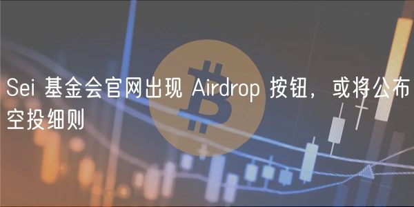 Sei 基金会官网出现 Airdrop 按钮,或将公布空投细则插图 Sei 基金会官网出现 Airdrop 按钮,或将公布空投细则
