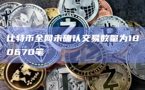 比特币全网未确认交易数量为180670笔