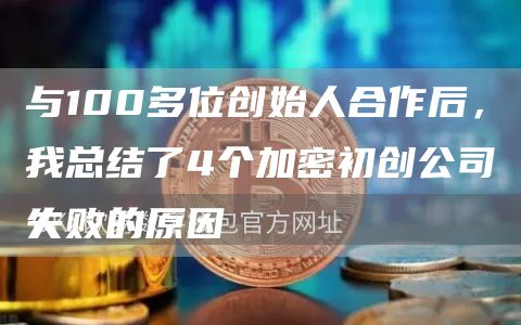 与100多位创始人合作后，我总结了4个加密初创公司失败的原因