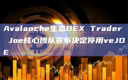 Avalanche生态DEX Trader Joe核心团队宣布决定停用veJOE插图 Avalanche生态DEX Trader Joe核心团队宣布决定停用veJOE