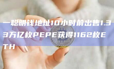 一聪明钱地址10小时前出售1.33万亿枚PEPE获得1162枚ETH