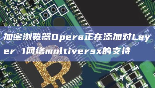 加密浏览器Opera正在添加对Layer 1网络multiversx的支持
