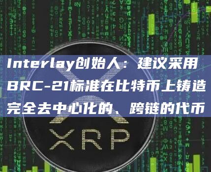 Interlay创始人：建议采用BRC-21标准在比特币上铸造完全去中心化的、跨链的代币